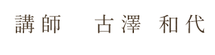 講師　古澤　和代